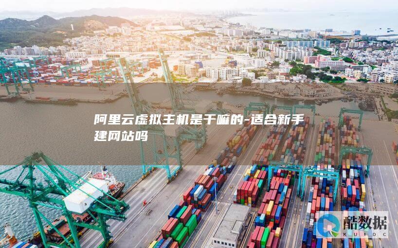 阿里云虚拟主机是干嘛的-适合新手建网站吗