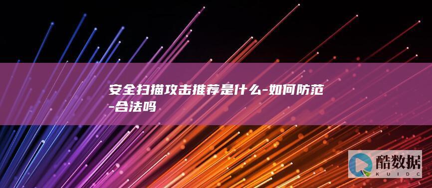 安全扫描攻击推荐是什么-如何防范-合法吗