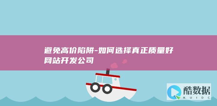 避免高价陷阱-如何选择真正质量好网站开发公司