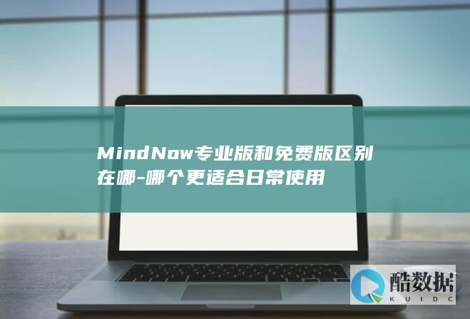 MindNow专业版和免费版区别在哪-哪个更适合日常使用