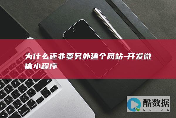 为什么还非要另外建个网站-开发微信小程序