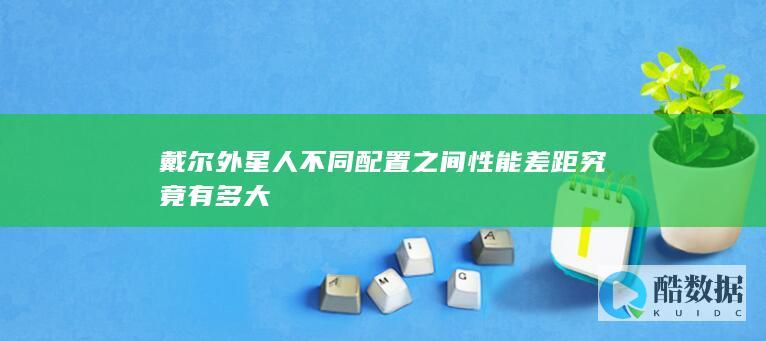 戴尔外星人不同配置之间性能差距究竟有多大