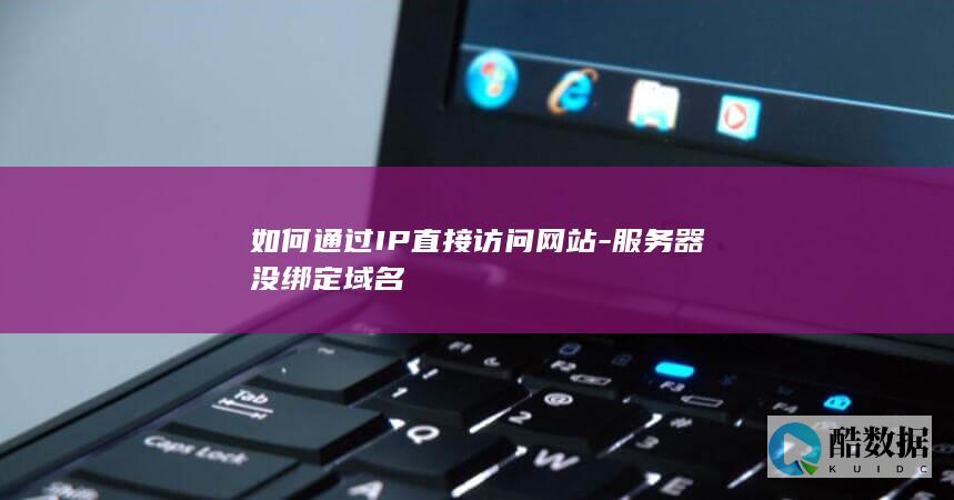 如何通过IP直接访问网站-服务器没绑定域名