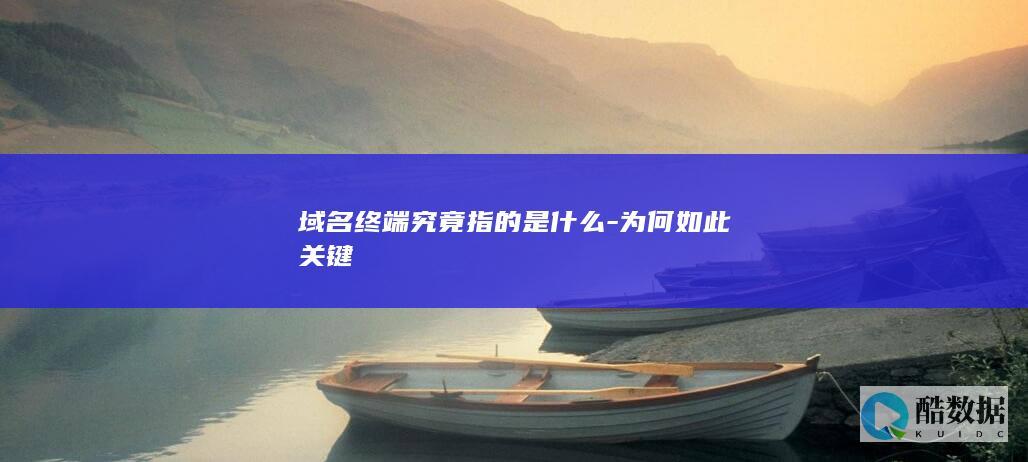 域名终端究竟指的是什么-为何如此关键