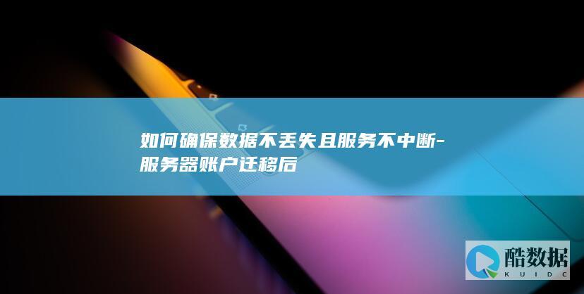 如何确保数据不丢失且服务不中断-服务器账户迁移后