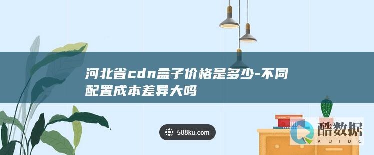 河北省cdn盒子价格是多少-不同配置成本差异大吗