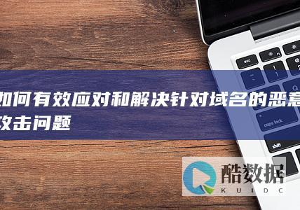 如何有效应对和解决针对域名的恶意攻击问题