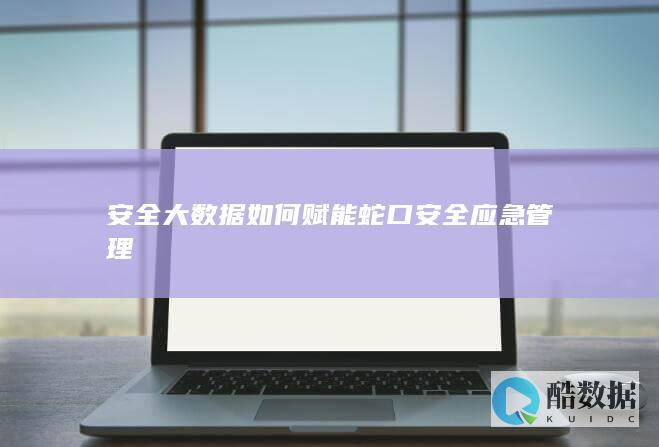 安全大数据如何赋能蛇口安全应急管理