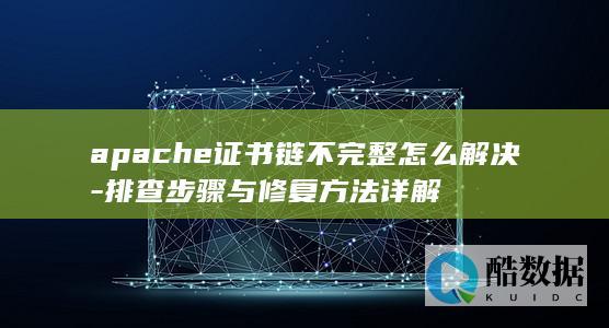 apache证书链不完整怎么解决-排查步骤与修复方法详解