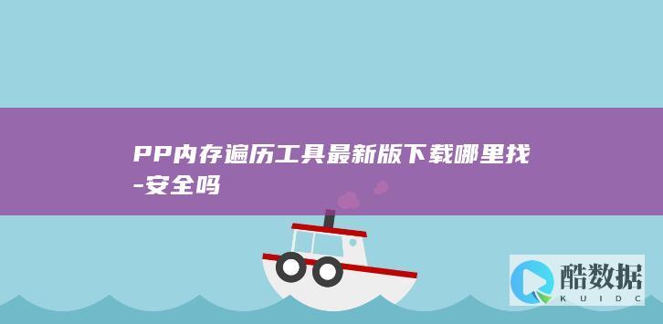 PP内存遍历工具最新版下载哪里找-安全吗