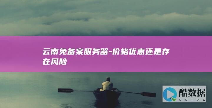 云南免备案服务器-价格优惠还是存在风险