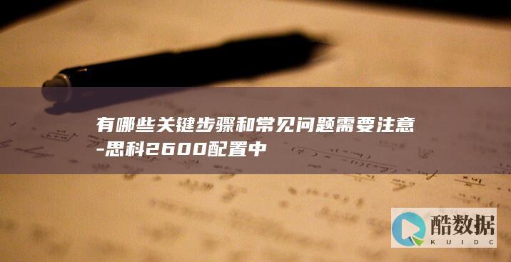 有哪些关键步骤和常见问题需要注意-思科2600配置中