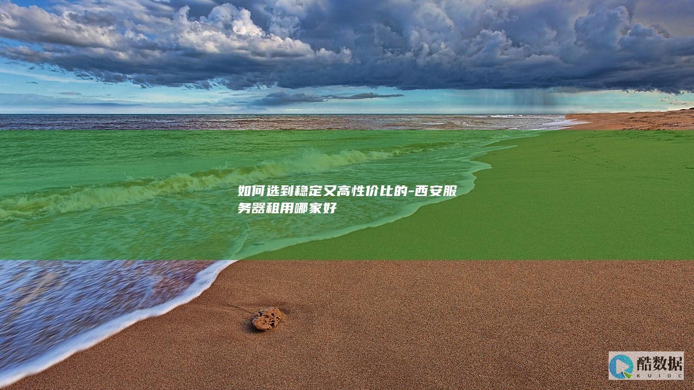 如何选到稳定又高性价比的-西安服务器租用哪家好