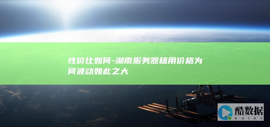 性价比如何-湖南服务器租用价格为何波动如此之大
