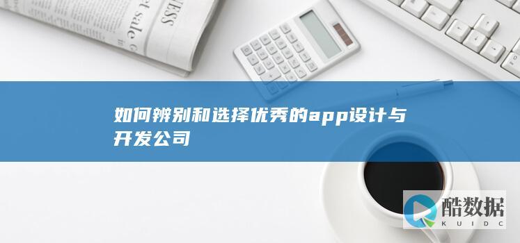 如何辨别和选择优秀的app与开发公司