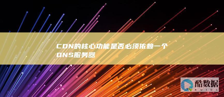 CDN的核心功能是否必须依赖一个DNS服务器