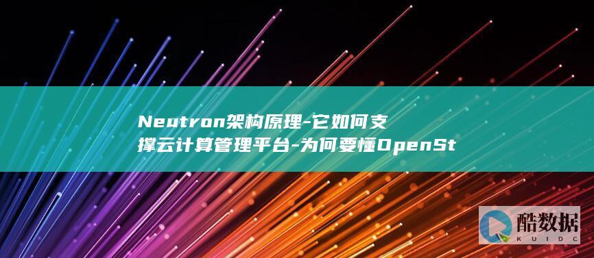 Neutron架构原理-它如何支撑云计算管理平台-为何要懂OpenStack