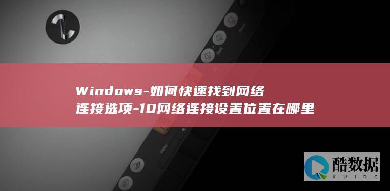 Windows-如何快速找到网络连接选项-10网络连接设置位置在哪里
