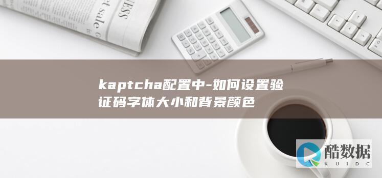 kaptcha配置中-如何设置验证码字体大小和背景颜色