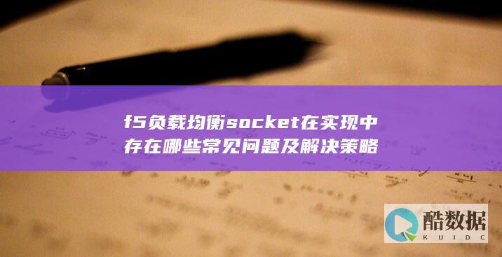 f5负载均衡socket在实现中存在哪些常见问题及解决策略