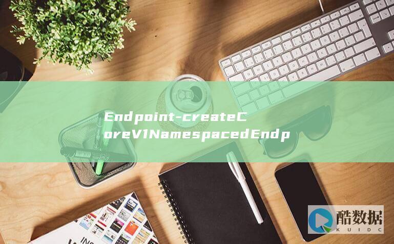 Endpoint-createCoreV1NamespacedEndpoints
