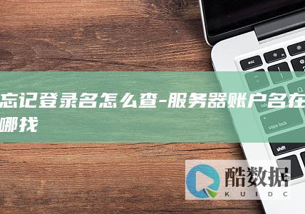 忘记登录名怎么查-服务器账户名在哪找