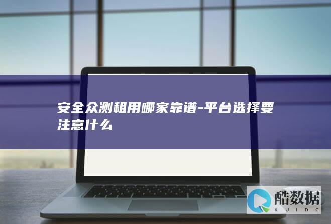 安全众测租用哪家靠谱-平台选择要注意什么