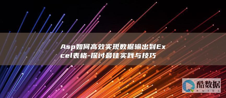 Asp如何高效实现数据输出到Excel表格-探讨最佳实践与技巧