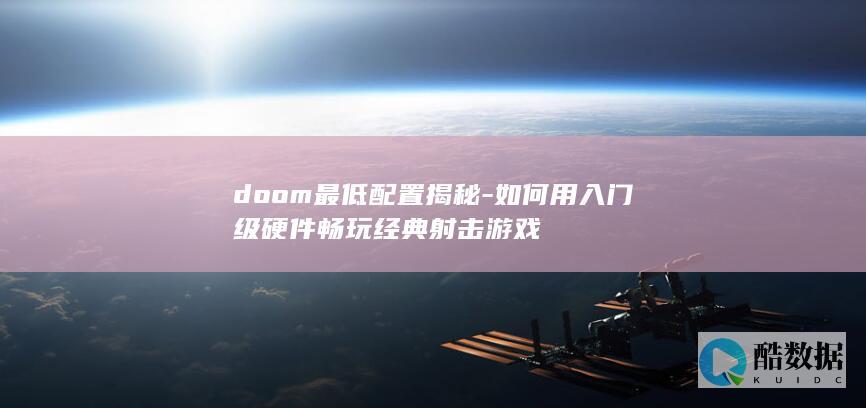 doom最低配置揭秘-如何用入门级硬件畅玩经典射击游戏