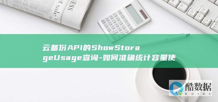 云备份API的ShowStorageUsage查询-如何准确统计容量使用量