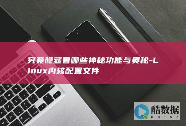 究竟隐藏着哪些神秘功能与奥秘-Linux内核配置文件