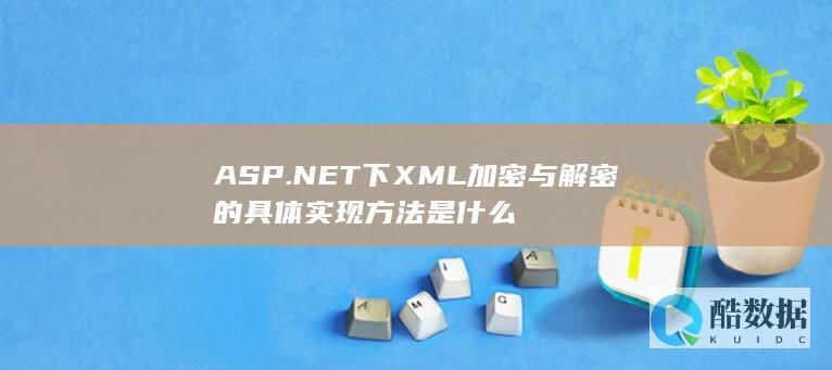 ASP.NET下XML加密与解密的具体实现方法是什么
