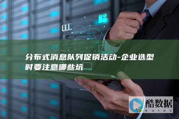 分布式消息队列促销活动-企业选型时要注意哪些坑