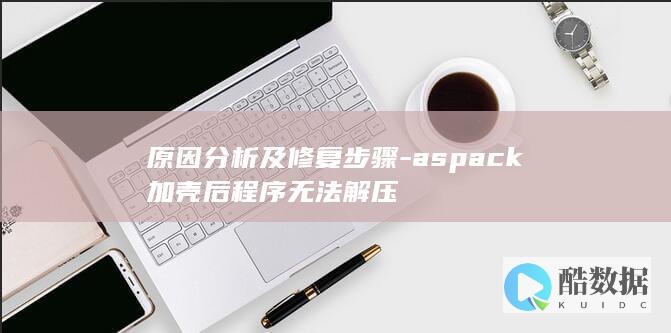 原因分析及修复步骤-aspack加壳后程序无法解压