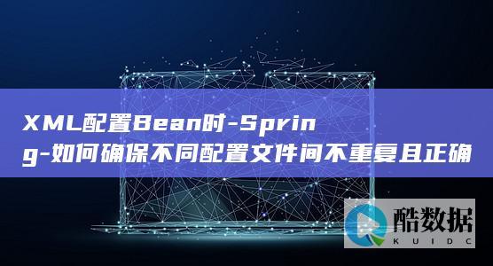 XML配置Bean时-Spring-如何确保不同配置文件间不重复且正确加载