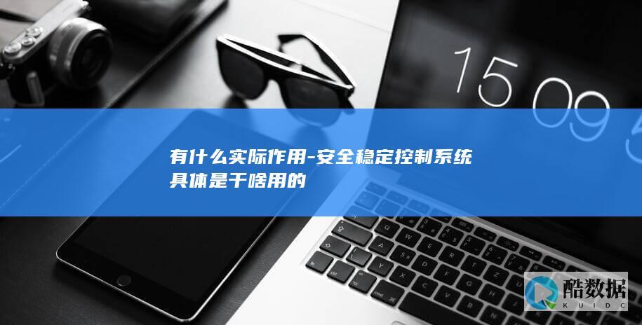 有什么实际作用-安全稳定控制系统具体是干啥用的