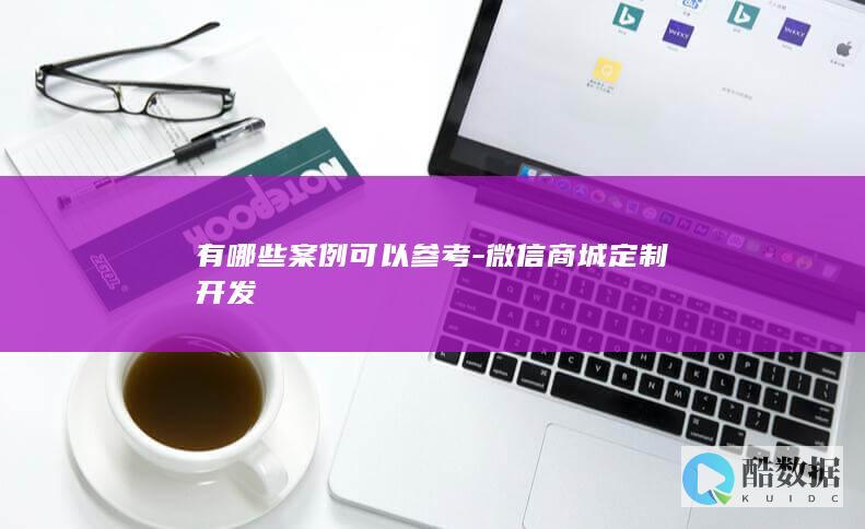 有哪些案例可以参考-微信商城定制开发