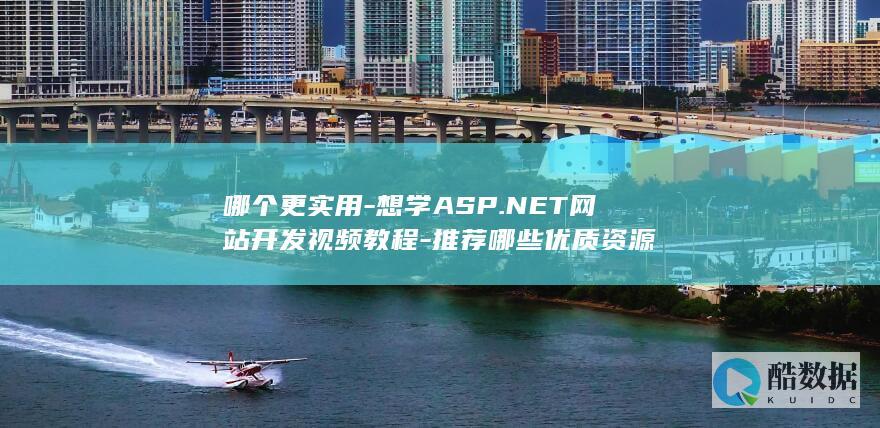哪个更实用-想学ASP.NET网站开发视频教程-推荐哪些优质资源