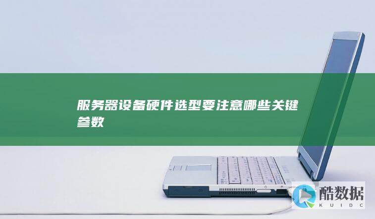 服务器设备硬件选型要注意哪些关键参数