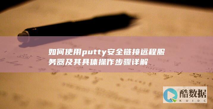 如何使用putty安全链接远程服务器及其具体操作步骤详解