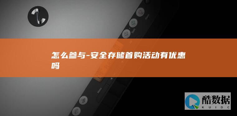 怎么参与-安全存储首购活动有优惠吗