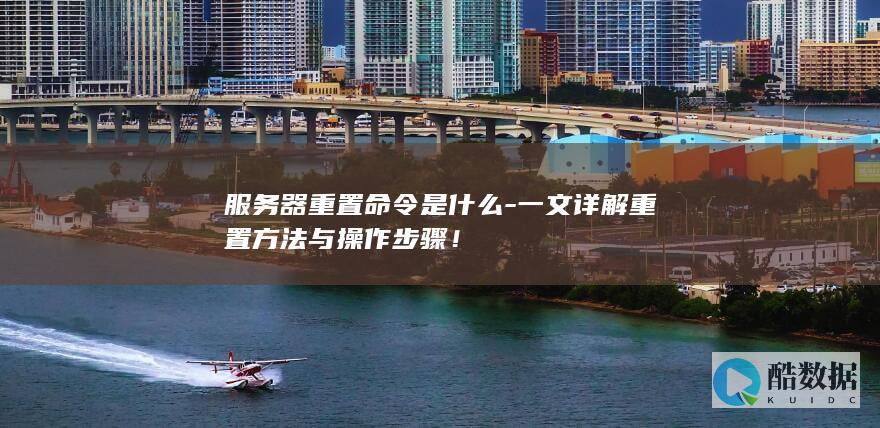 服务器重置命令是什么-一文详解重置方法与操作步骤！