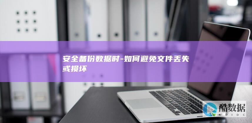 安全备份数据时-如何避免文件丢失或损坏