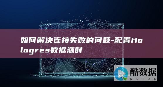 如何解决连接失败的问题-配置Hologres数据源时