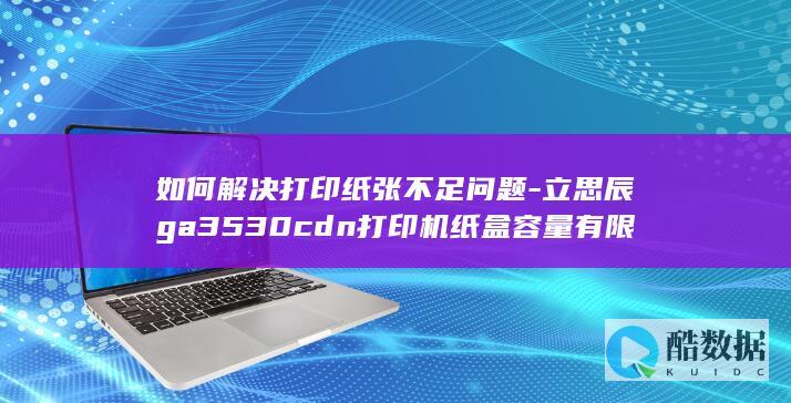 如何解决打印纸张不足问题-立思辰ga3530cdn打印机纸盒容量有限
