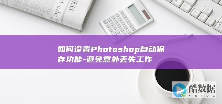 如何设置Photoshop自动保存功能-避免意外丢失工作