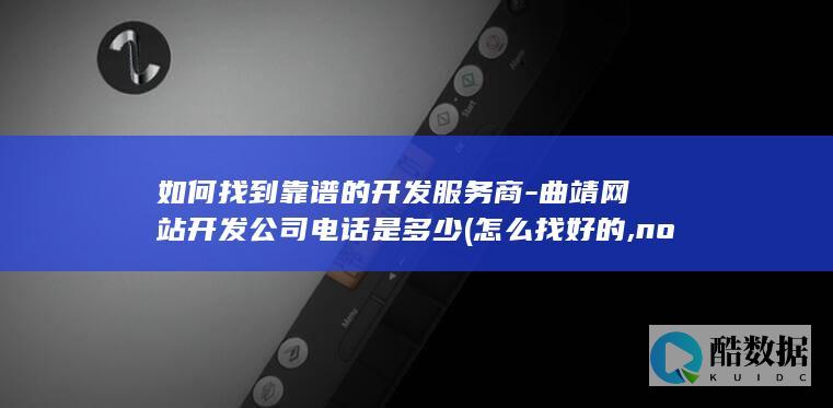 如何找到靠谱的开发服务商-曲靖网站开发公司电话是多少 (怎么找好的,no_ai_sug:false}],slid:19496931550887,queryid:0x12d11bb7bade6a7)