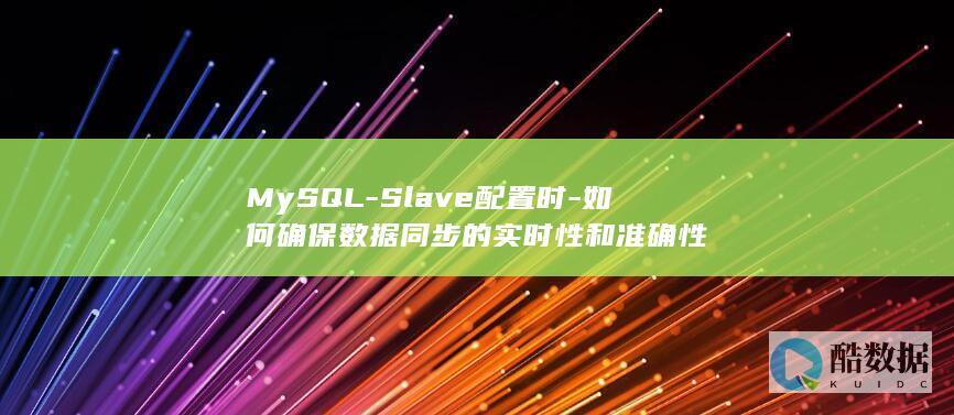 MySQL-Slave配置时-如何确保数据同步的实时性和准确性