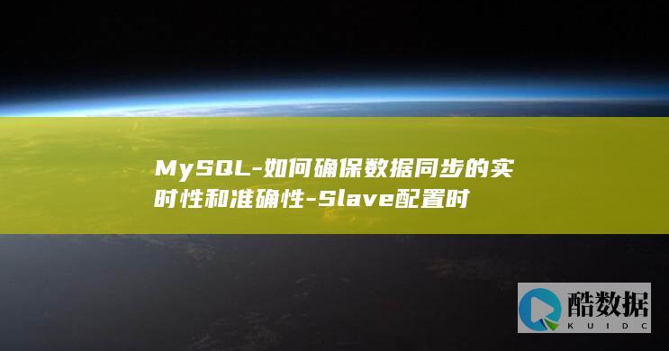 MySQL-如何确保数据同步的实时性和准确性-Slave配置时