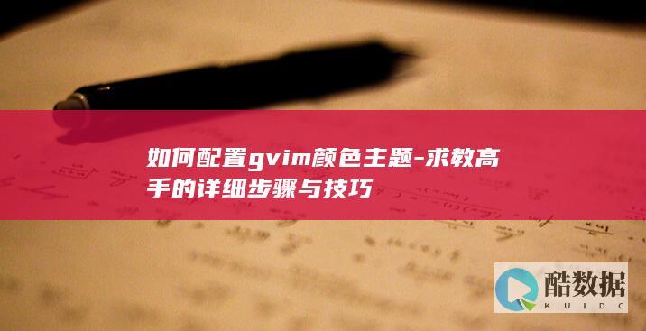 如何配置gvim颜色主题-求教高手的详细步骤与技巧